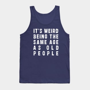 It's Weird Being The Same Age As Old People: Funny newest sarcasm design Tank Top